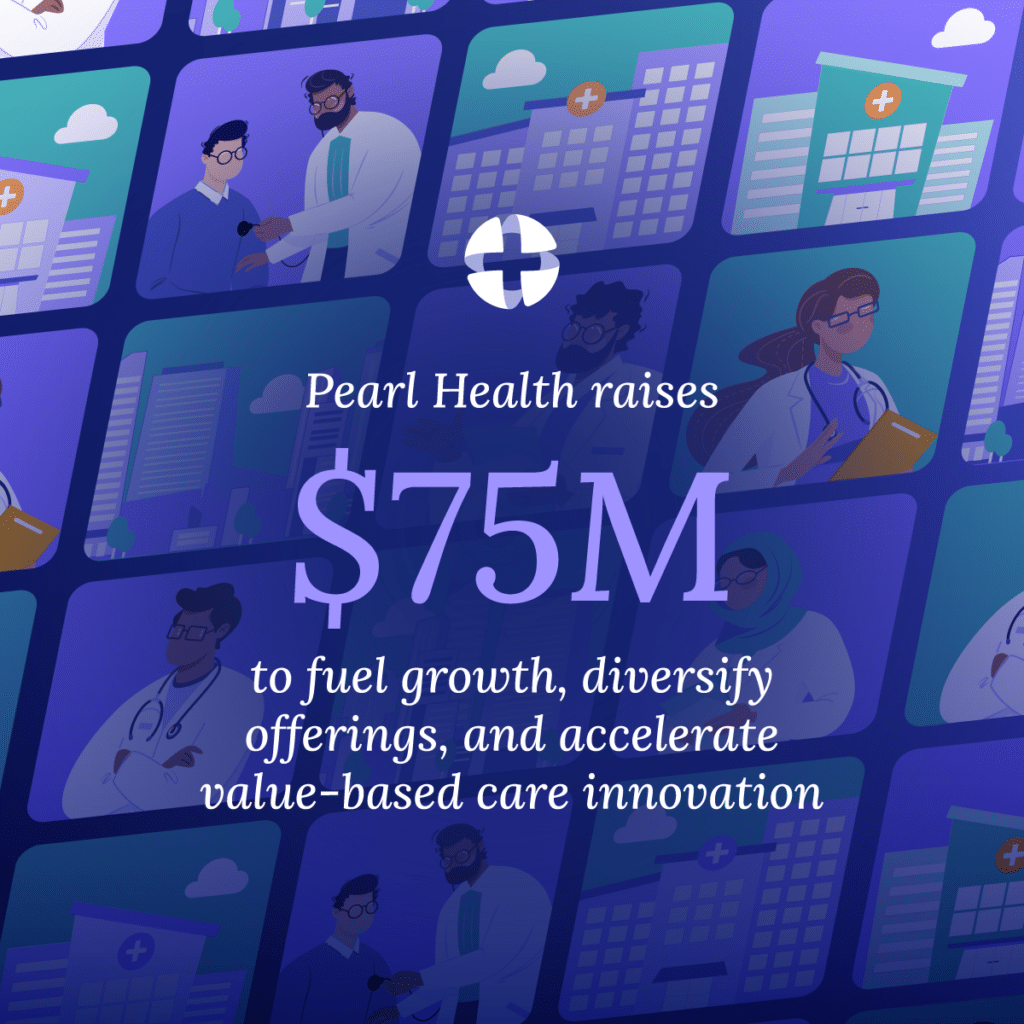 Pearl Health raises $75M to fuel growth, diversify offerings, and accelerate value-based care innovation